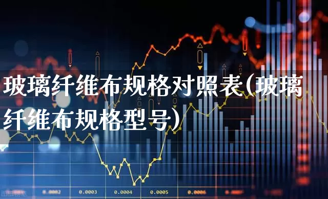 玻璃纤维布规格对照表(玻璃纤维布规格型号)_https://www.xzdzcjx.com_创业板_第1张