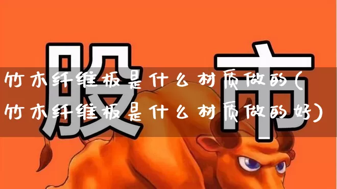 竹木纤维板是什么材质做的(竹木纤维板是什么材质做的好)_https://www.xzdzcjx.com_北交所_第1张