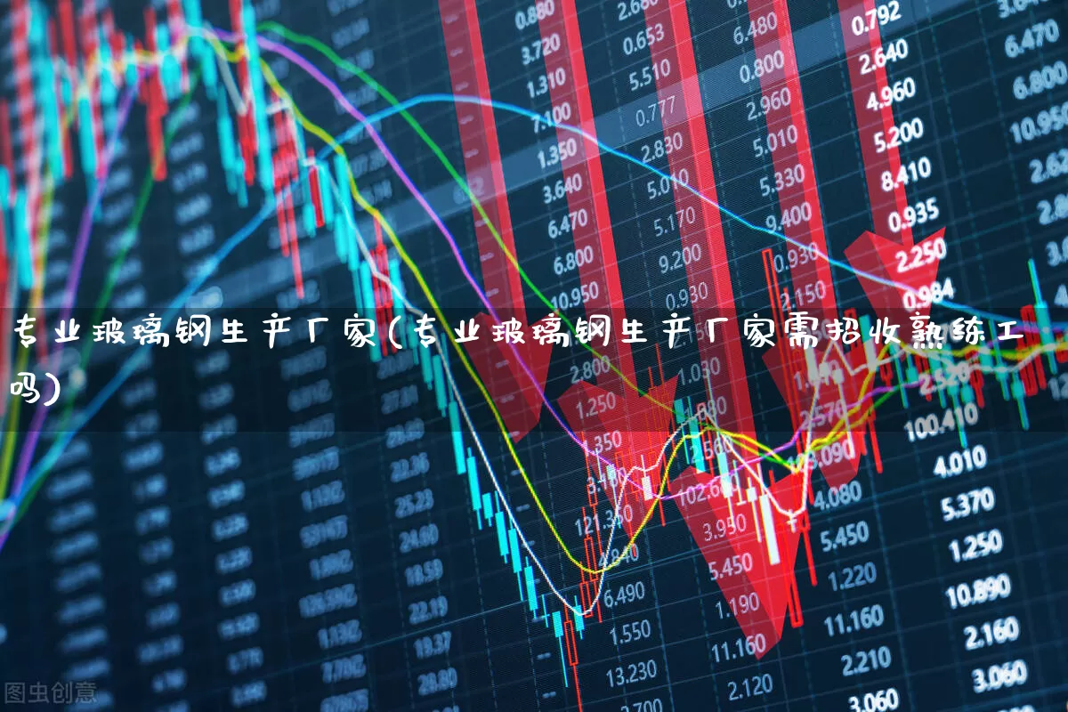 专业玻璃钢生产厂家(专业玻璃钢生产厂家需招收熟练工吗)_https://www.xzdzcjx.com_创业板_第1张
