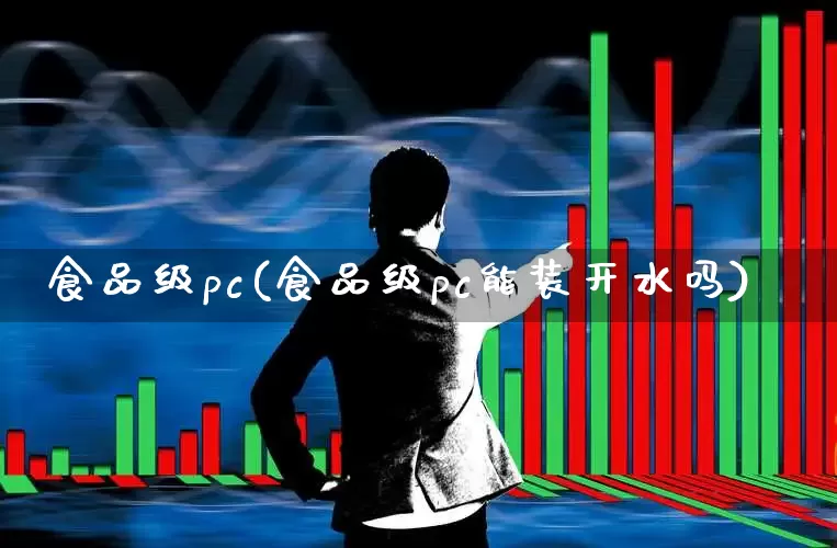 食品级pc(食品级pc能装开水吗)_https://www.xzdzcjx.com_北交所_第1张