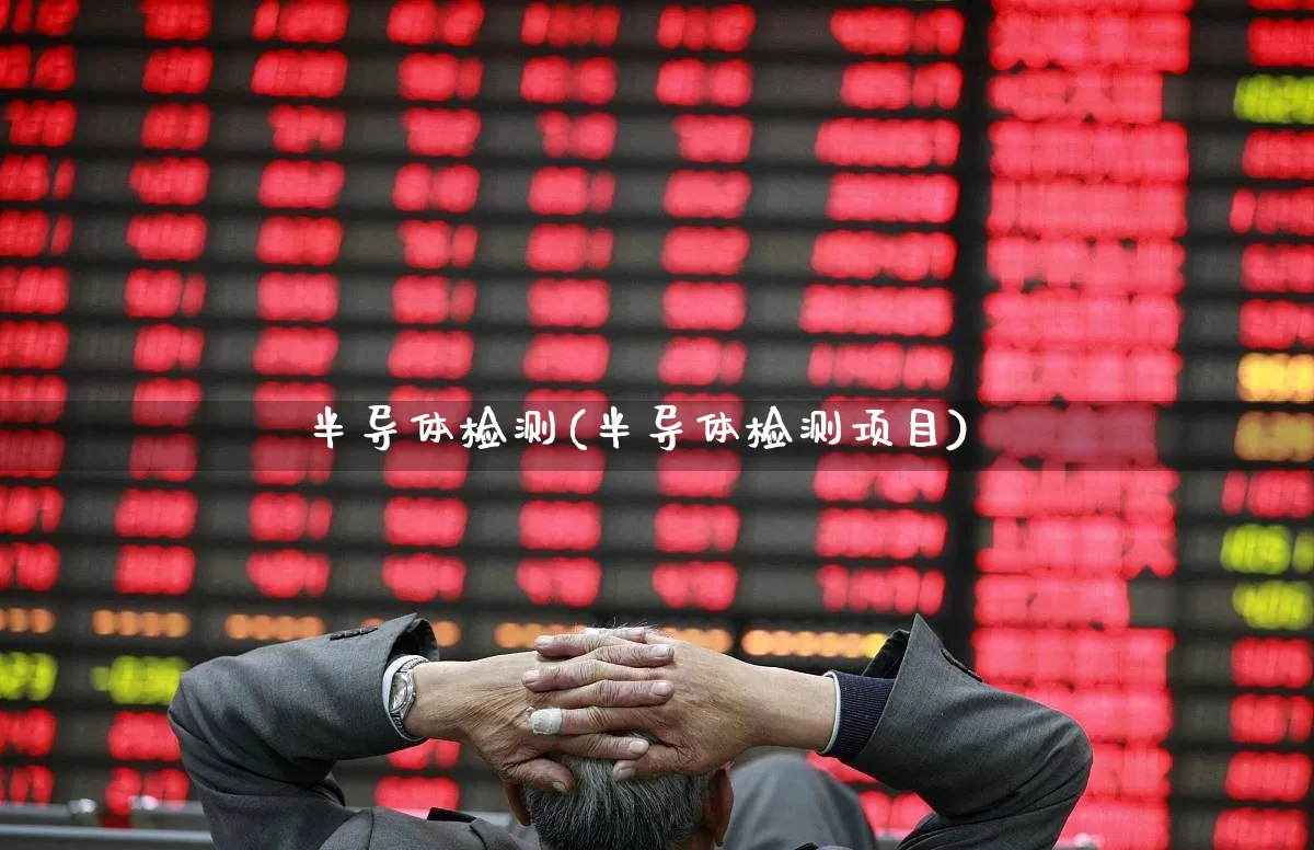 半导体检测(半导体检测项目)_https://www.xzdzcjx.com_北交所_第1张