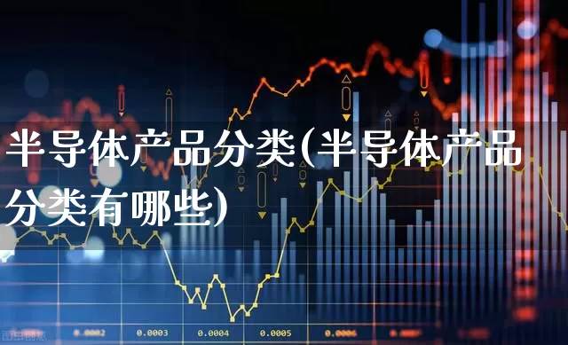 半导体产品分类(半导体产品分类有哪些)_https://www.xzdzcjx.com_北交所_第1张