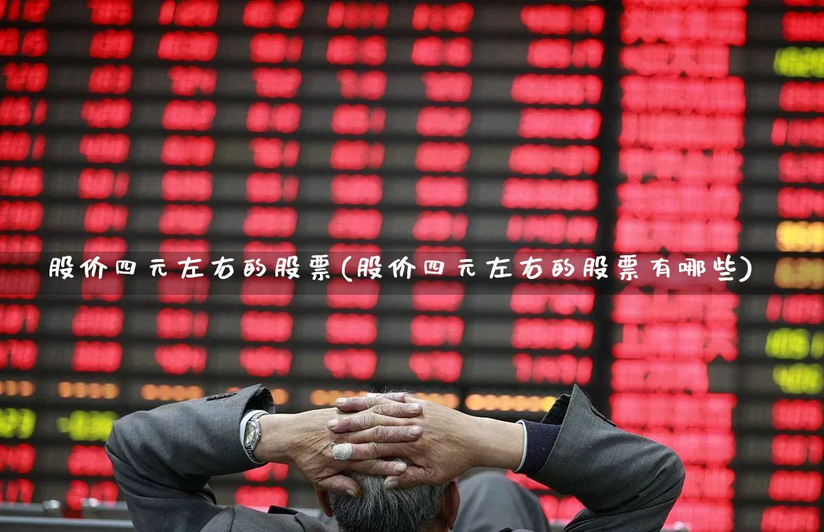 股价四元左右的股票(股价四元左右的股票有哪些)_https://www.xzdzcjx.com_上交所_第1张