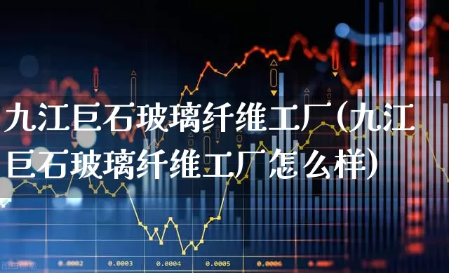 九江巨石玻璃纤维工厂(九江巨石玻璃纤维工厂怎么样)_https://www.xzdzcjx.com_创业板_第1张