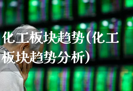 化工板块趋势(化工板块趋势分析)_https://www.xzdzcjx.com_科创板_第1张