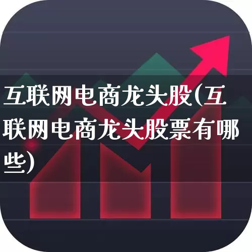 互联网电商龙头股(互联网电商龙头股票有哪些)_https://www.xzdzcjx.com_上交所_第1张