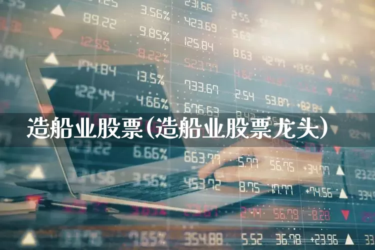 造船业股票(造船业股票龙头)_https://www.xzdzcjx.com_深交所_第1张