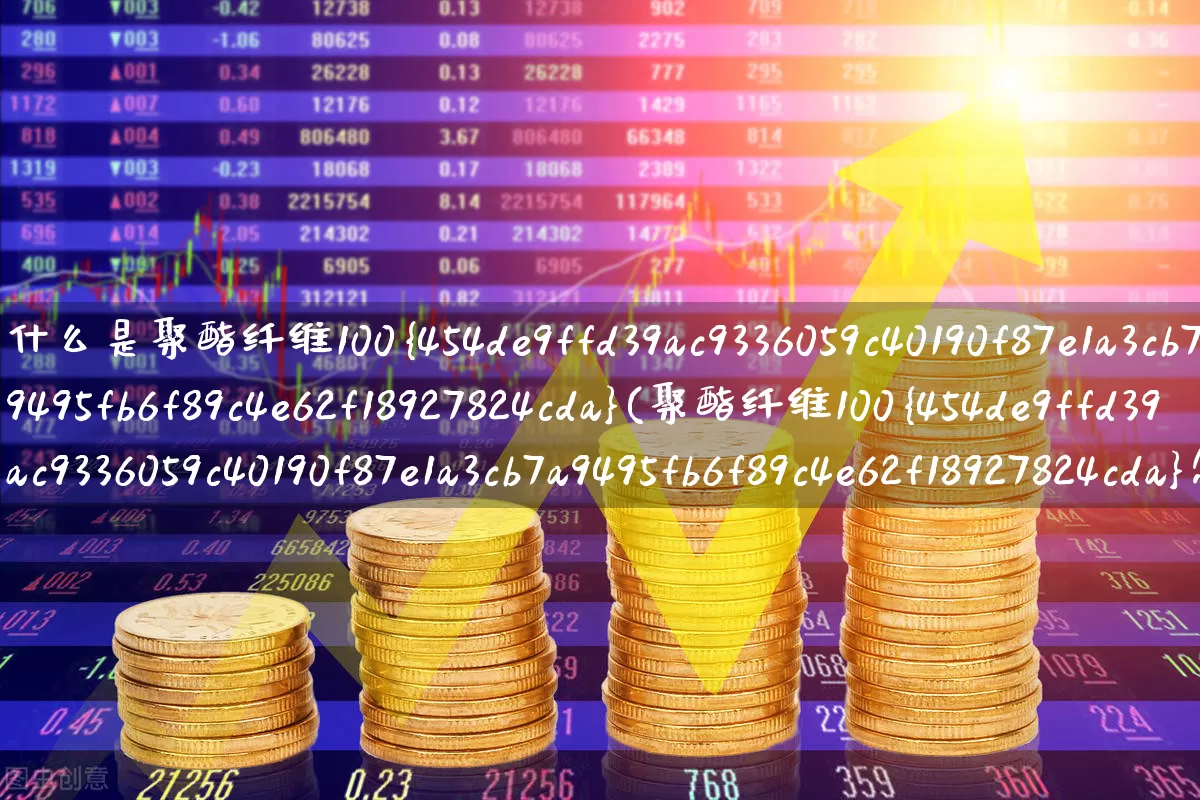 什么是聚酯纤维100%(聚酯纤维100%怎么洗涤)_https://www.xzdzcjx.com_创业板_第1张