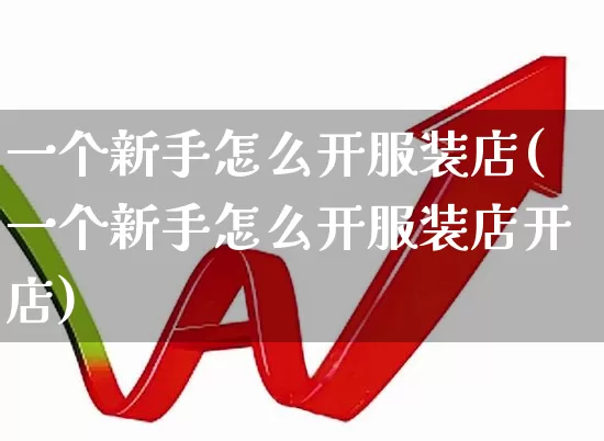 一个新手怎么开服装店(一个新手怎么开服装店开店)_https://www.xzdzcjx.com_北交所_第1张