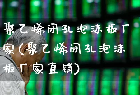 聚乙烯闭孔泡沫板厂家(聚乙烯闭孔泡沫板厂家直销)_https://www.xzdzcjx.com_科创板_第1张