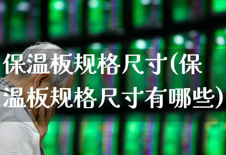 保温板规格尺寸(保温板规格尺寸有哪些)_https://www.xzdzcjx.com_北交所_第1张