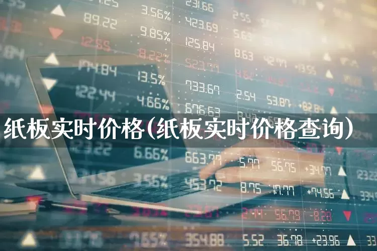 纸板实时价格(纸板实时价格查询)_https://www.xzdzcjx.com_北交所_第1张