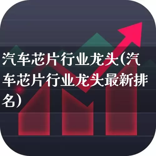 汽车芯片行业龙头(汽车芯片行业龙头最新排名)_https://www.xzdzcjx.com_创业板_第1张
