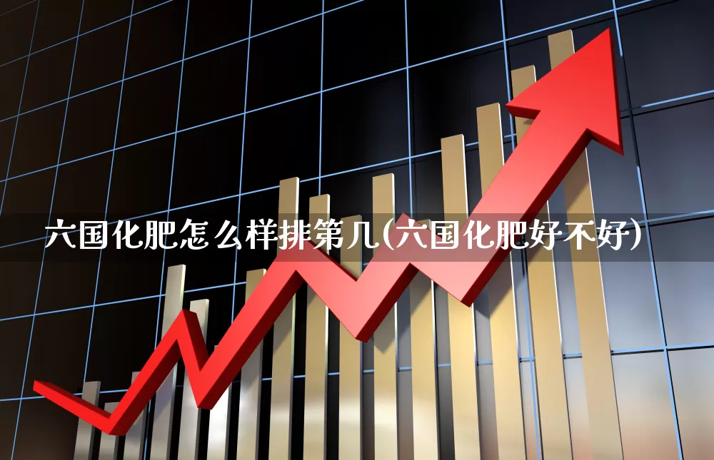 六国化肥怎么样排第几(六国化肥好不好)_https://www.xzdzcjx.com_深交所_第1张