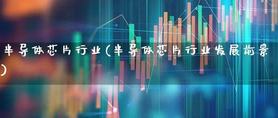 半导体芯片行业(半导体芯片行业发展前景)_https://www.xzdzcjx.com_科创板_第1张