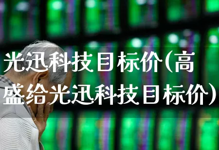 光迅科技目标价(高盛给光迅科技目标价)_https://www.xzdzcjx.com_科创板_第1张