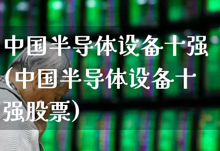 中国半导体设备十强(中国半导体设备十强股票)_https://www.xzdzcjx.com_北交所_第1张