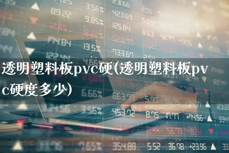 透明塑料板pvc硬(透明塑料板pvc硬度多少)_https://www.xzdzcjx.com_北交所_第1张