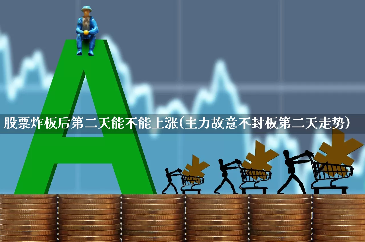 股票炸板后第二天能不能上涨(主力故意不封板第二天走势)_https://www.xzdzcjx.com_深交所_第1张