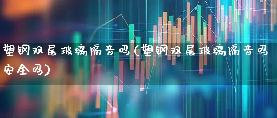 塑钢双层玻璃隔音吗(塑钢双层玻璃隔音吗安全吗)_https://www.xzdzcjx.com_科创板_第1张