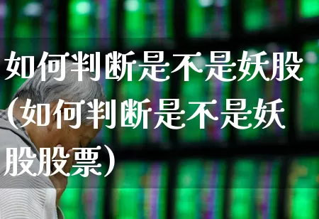 如何判断是不是妖股(如何判断是不是妖股股票)_https://www.xzdzcjx.com_科创板_第1张
