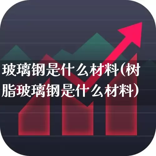 玻璃钢是什么材料(树脂玻璃钢是什么材料)_https://www.xzdzcjx.com_科创板_第1张