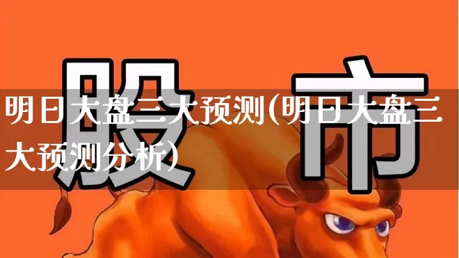 明日大盘三大预测(明日大盘三大预测分析)_https://www.xzdzcjx.com_科创板_第1张