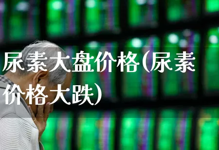 尿素大盘价格(尿素价格大跌)_https://www.xzdzcjx.com_科创板_第1张