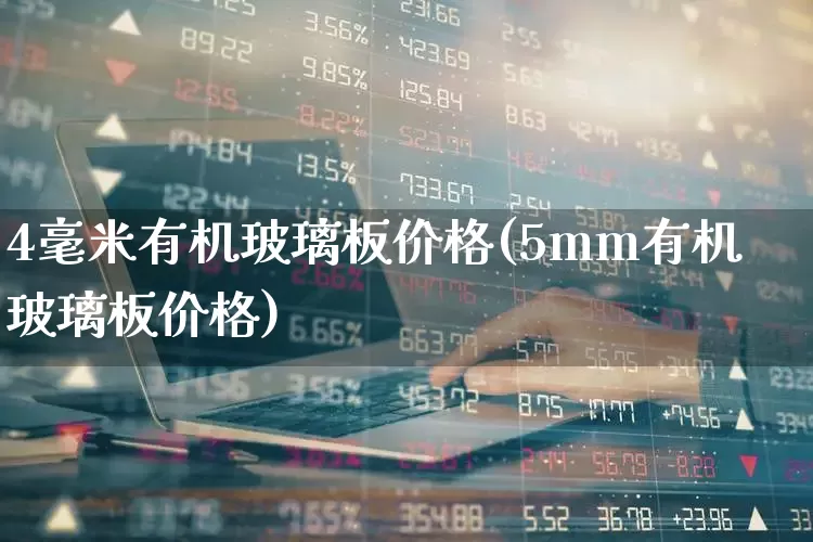 4毫米有机玻璃板价格(5mm有机玻璃板价格)_https://www.xzdzcjx.com_深交所_第1张