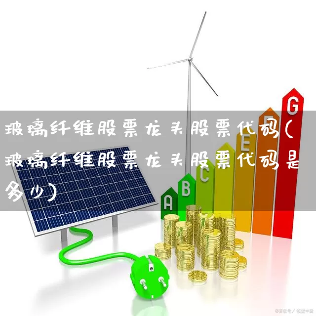 玻璃纤维股票龙头股票代码(玻璃纤维股票龙头股票代码是多少)_https://www.xzdzcjx.com_创业板_第1张