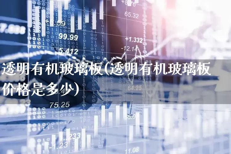 透明有机玻璃板(透明有机玻璃板价格是多少)_https://www.xzdzcjx.com_科创板_第1张