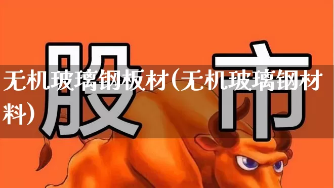 无机玻璃钢板材(无机玻璃钢材料)_https://www.xzdzcjx.com_科创板_第1张