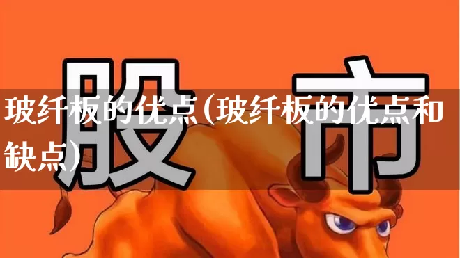 玻纤板的优点(玻纤板的优点和缺点)_https://www.xzdzcjx.com_创业板_第1张