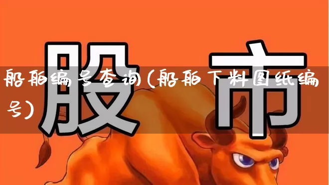 船舶编号查询(船舶下料图纸编号)_https://www.xzdzcjx.com_北交所_第1张