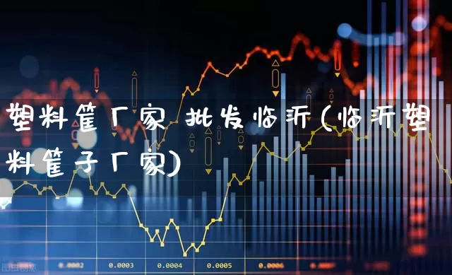塑料筐厂家 批发临沂(临沂塑料筐子厂家)_https://www.xzdzcjx.com_北交所_第1张