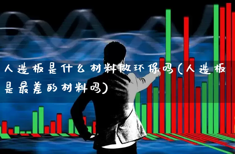人造板是什么材料做环保吗(人造板是最差的材料吗)_https://www.xzdzcjx.com_北交所_第1张