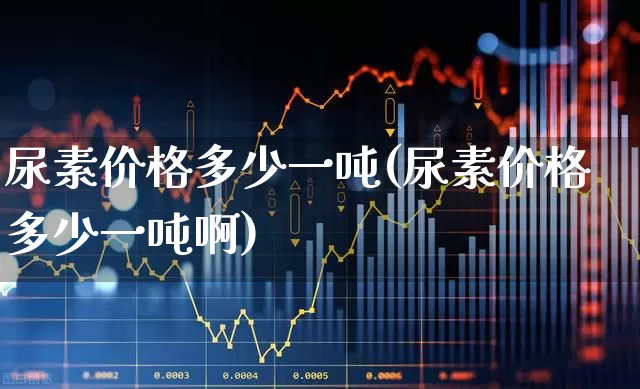 尿素价格多少一吨(尿素价格多少一吨啊)_https://www.xzdzcjx.com_深交所_第1张
