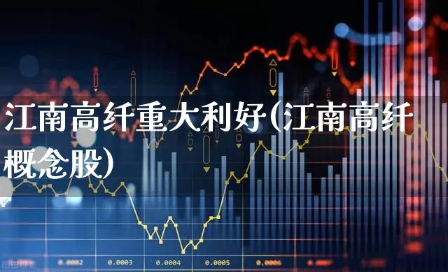 江南高纤重大利好(江南高纤概念股)_https://www.xzdzcjx.com_上交所_第1张