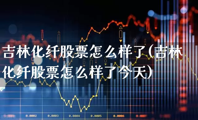 吉林化纤股票怎么样了(吉林化纤股票怎么样了今天)_https://www.xzdzcjx.com_深交所_第1张