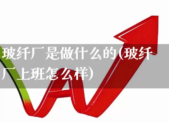 玻纤厂是做什么的(玻纤厂上班怎么样)_https://www.xzdzcjx.com_科创板_第1张