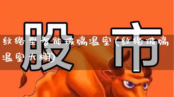 纹络型智能玻璃温室(纹络玻璃温室大棚)_https://www.xzdzcjx.com_科创板_第1张
