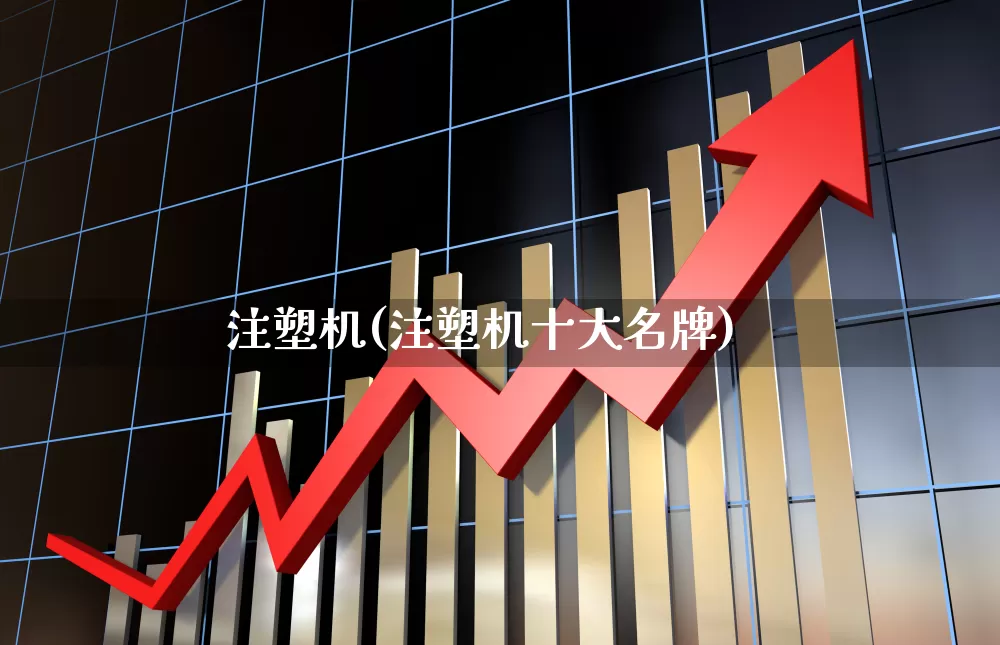 注塑机(注塑机十大名牌)_https://www.xzdzcjx.com_深交所_第1张