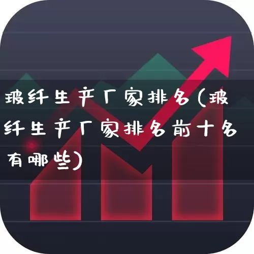 玻纤生产厂家排名(玻纤生产厂家排名前十名有哪些)_https://www.xzdzcjx.com_科创板_第1张