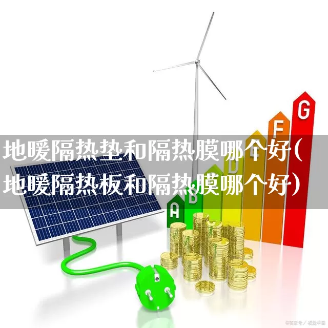 地暖隔热垫和隔热膜哪个好(地暖隔热板和隔热膜哪个好)_https://www.xzdzcjx.com_科创板_第1张
