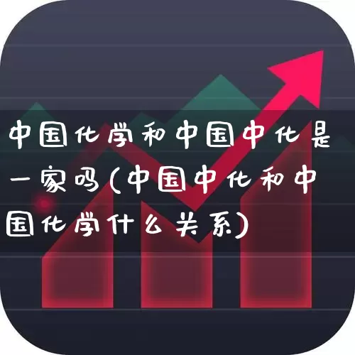 中国化学和中国中化是一家吗(中国中化和中国化学什么关系)_https://www.xzdzcjx.com_科创板_第1张