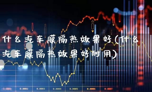 什么汽车膜隔热效果好(什么汽车膜隔热效果好耐用)_https://www.xzdzcjx.com_北交所_第1张
