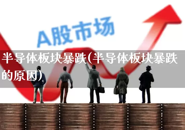 半导体板块暴跌(半导体板块暴跌的原因)_https://www.xzdzcjx.com_创业板_第1张