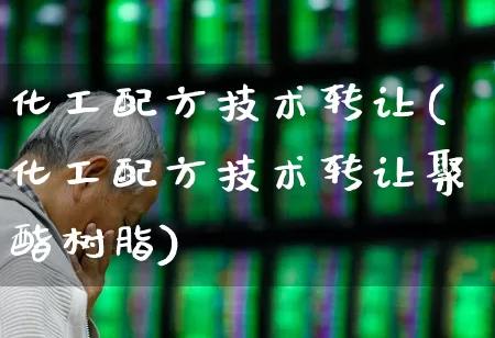 化工配方技术转让(化工配方技术转让聚酯树脂)_https://www.xzdzcjx.com_上交所_第1张