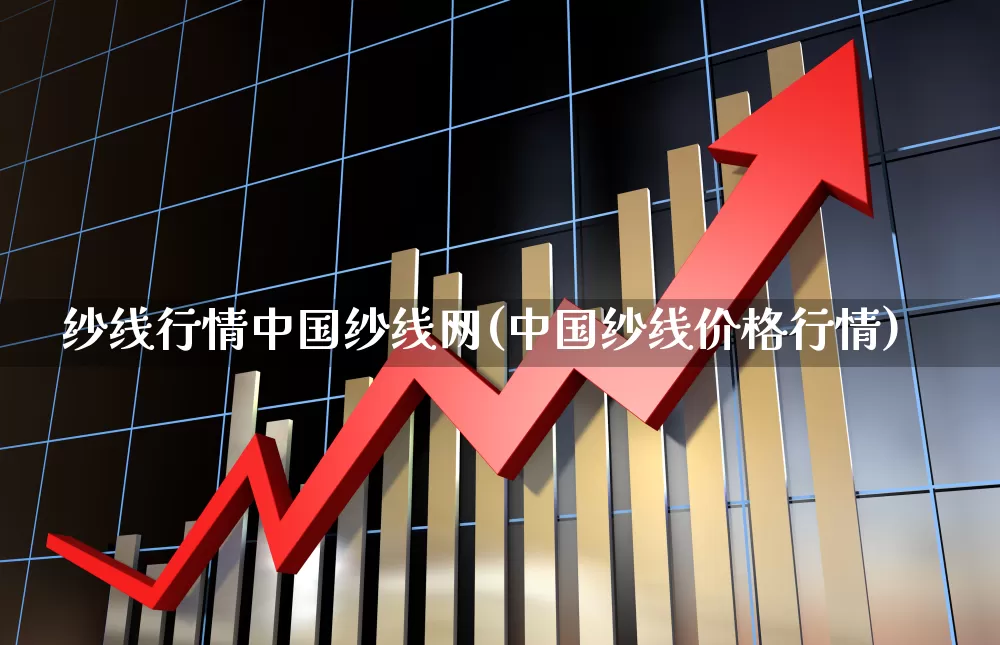 纱线行情中国纱线网(中国纱线价格行情)_https://www.xzdzcjx.com_深交所_第1张