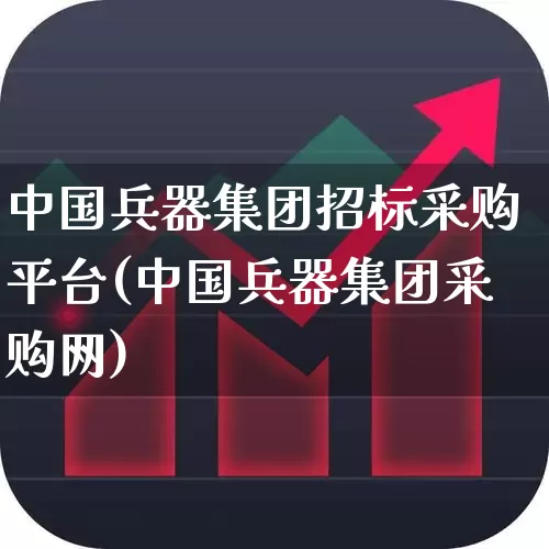 中国兵器集团招标采购平台(中国兵器集团采购网)_https://www.xzdzcjx.com_科创板_第1张